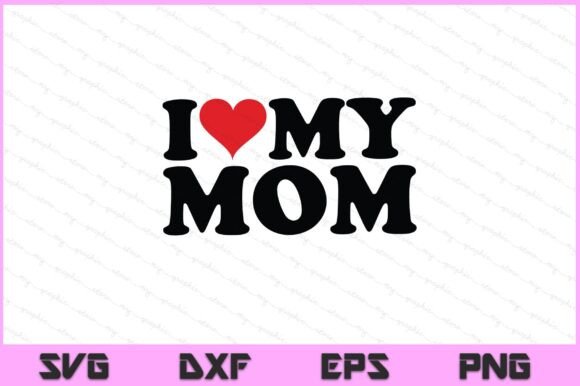 I Love My Mom SVG PNG File